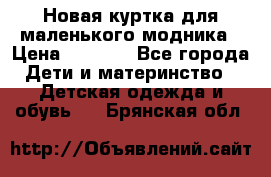 Новая куртка для маленького модника › Цена ­ 2 500 - Все города Дети и материнство » Детская одежда и обувь   . Брянская обл.